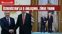 Özbekistan'la 5 anlaşma, zirve yarın