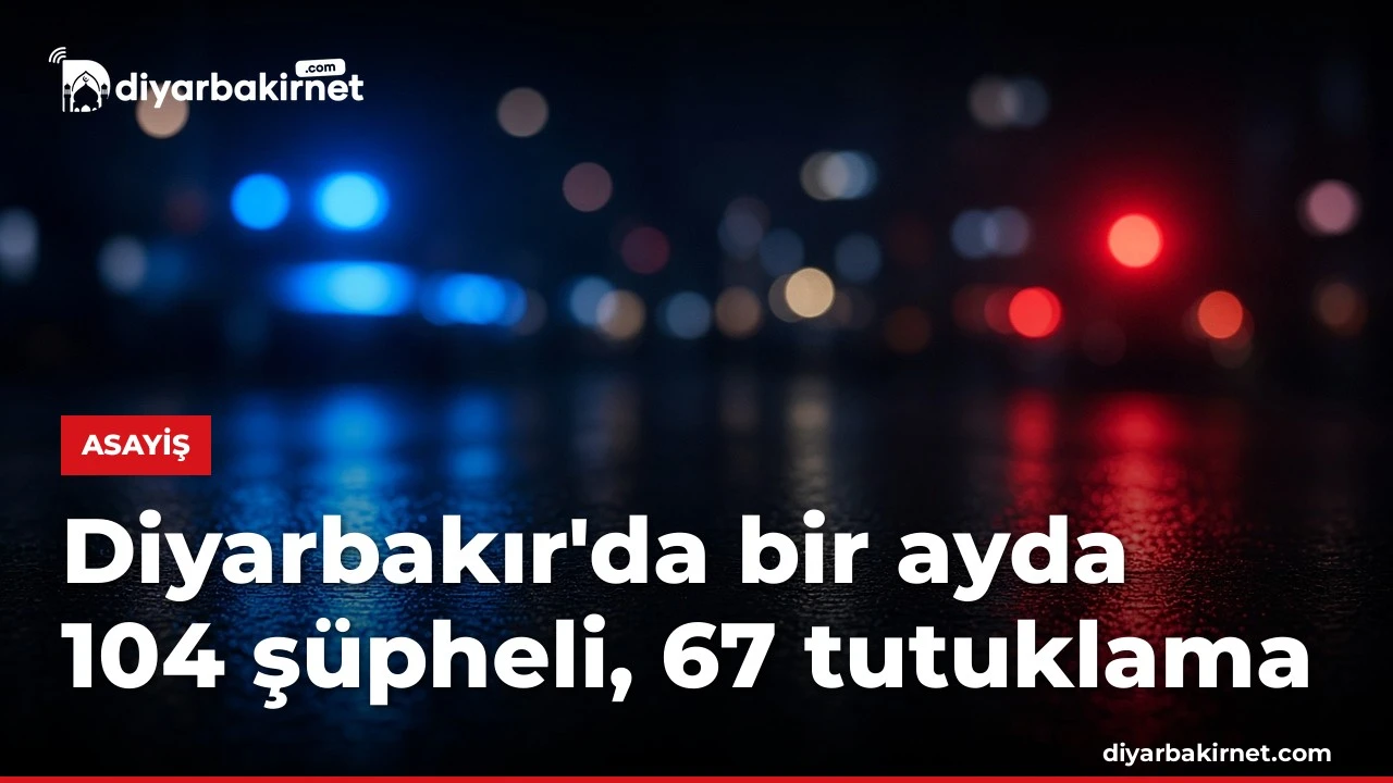 Diyarbakır'da bir ayda 104 şüpheli, 67 tutuklama
